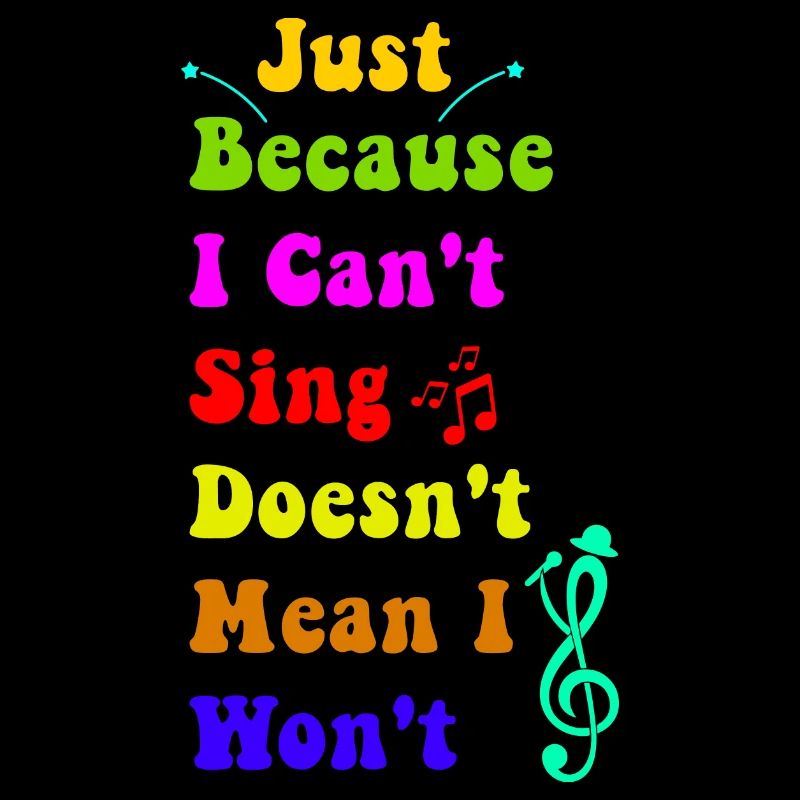 Just Because I Can't Sing Doesn't Mean I Won't