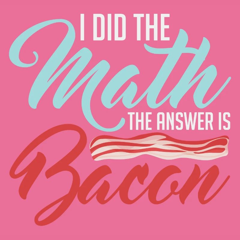 Design For Bacon Lovers Math The Answer is Bacon