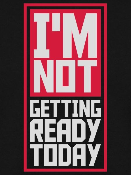 not getting ready today