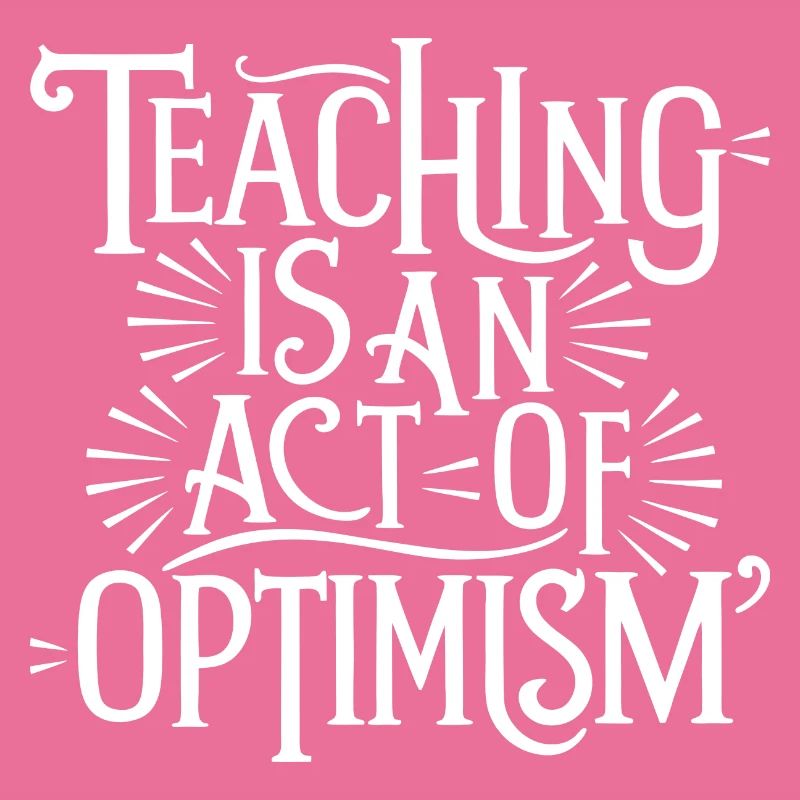 Teaching is optimism, being optimistic