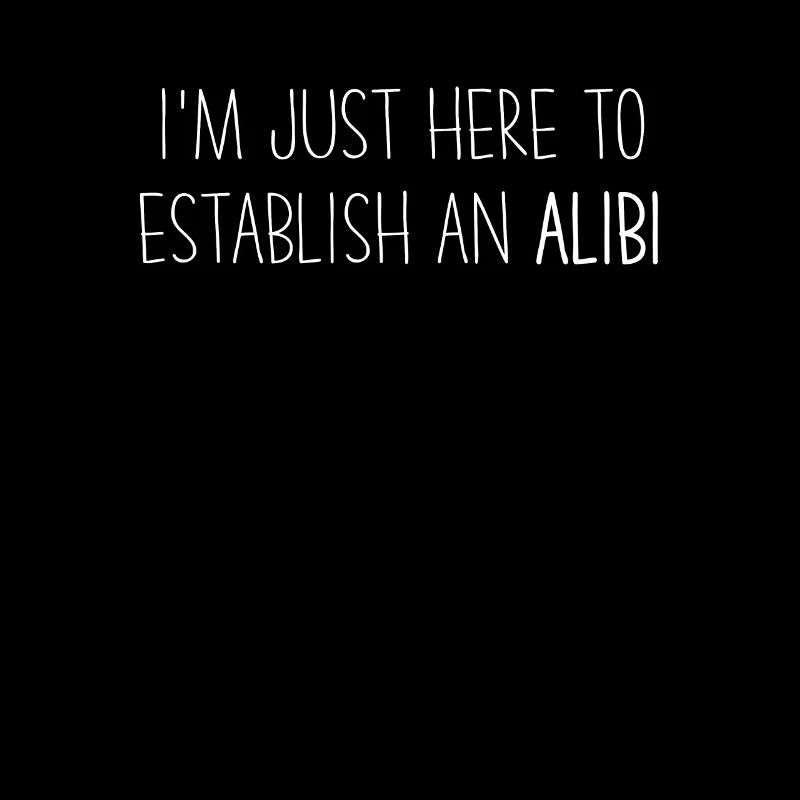 Je suis juste ici pour établir un ALIBI