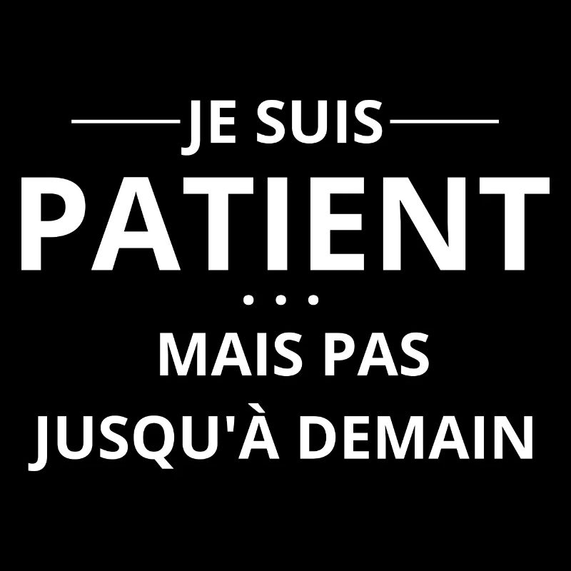 je suis patient mais pas jusqu'à demain