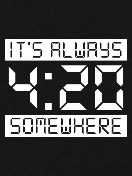 IT'S ALWAYS 4:20 SOMEWHERE