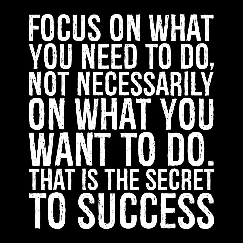 focus no what you need to do not necessarily on
