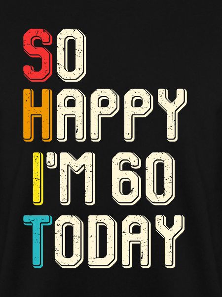 So happy, I'm 60 today