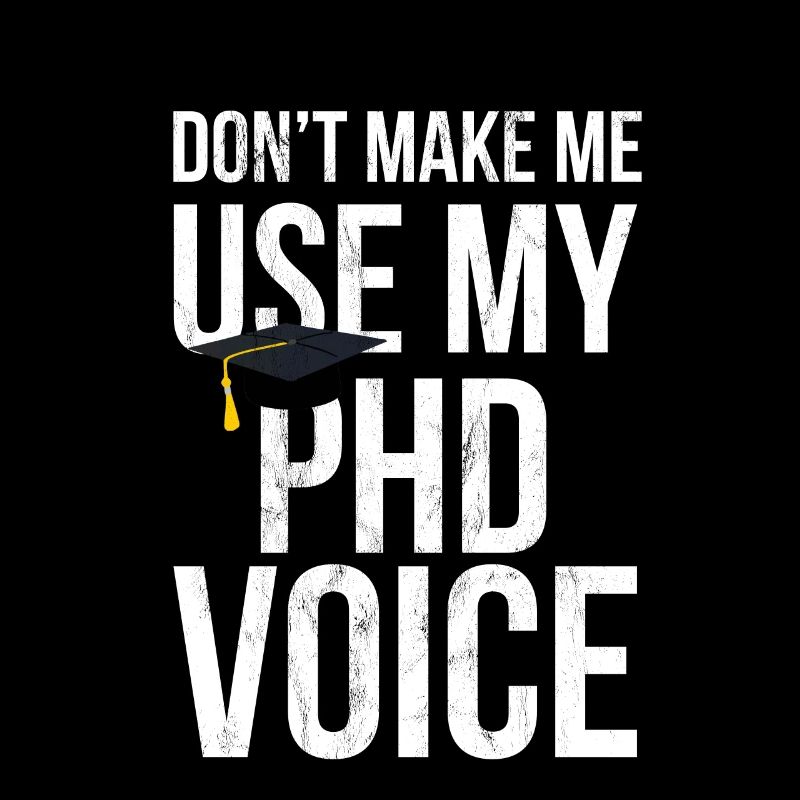 Don'T Make Me Use My Phd Voice Ph.D