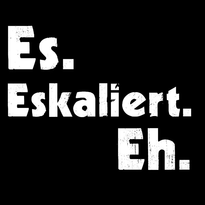 Es. Eskaliert. Eh.