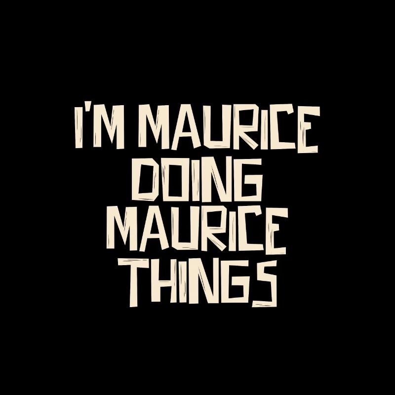 I'm Maurice doing Maurice things