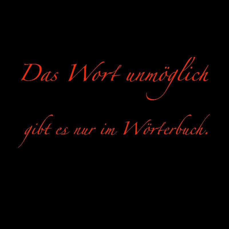das Wort unmöglich gibt es nur im Wörterbuch