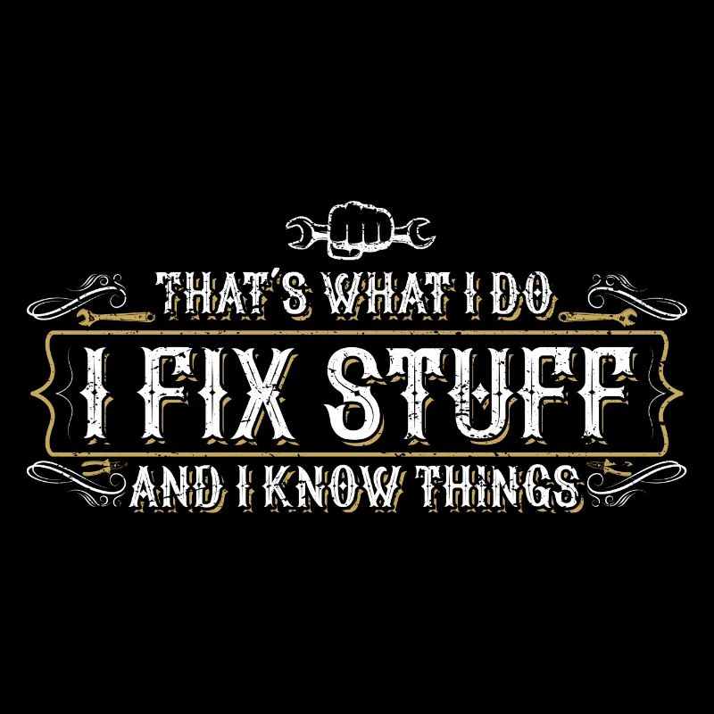 thats what i do i fix stuff and i know things
