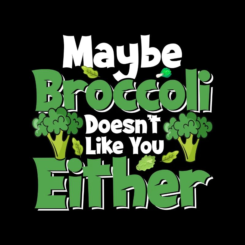 Maybe Broccoli Doesn't Like You Either - Vegan