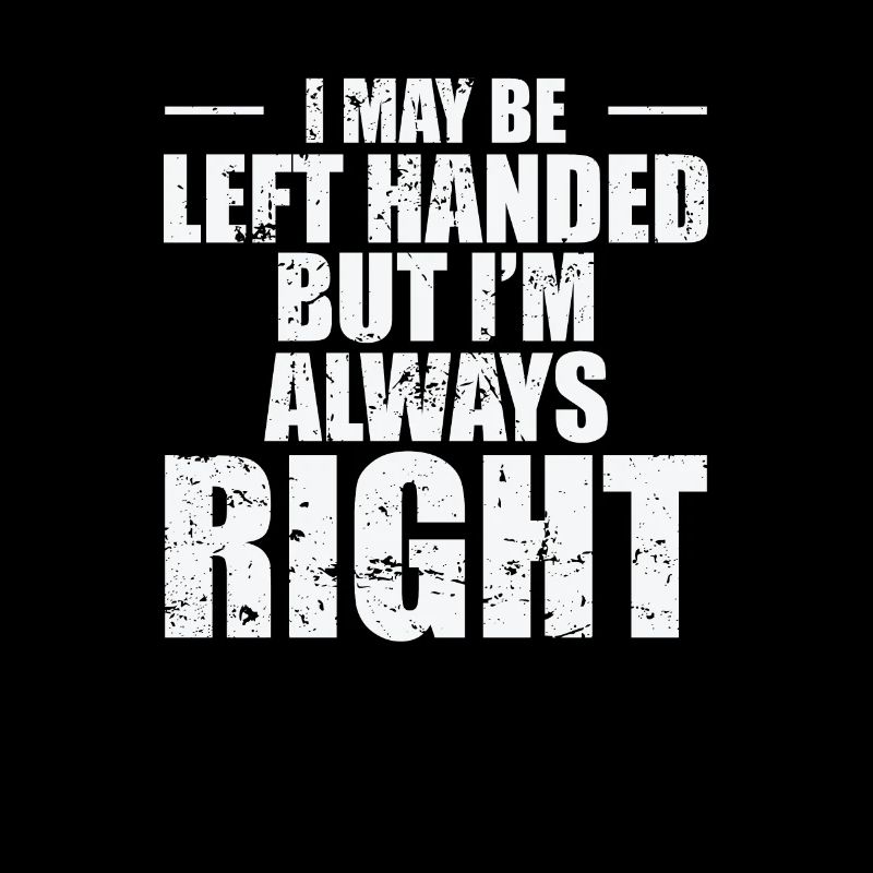 I may be left Handed but I'm always Right