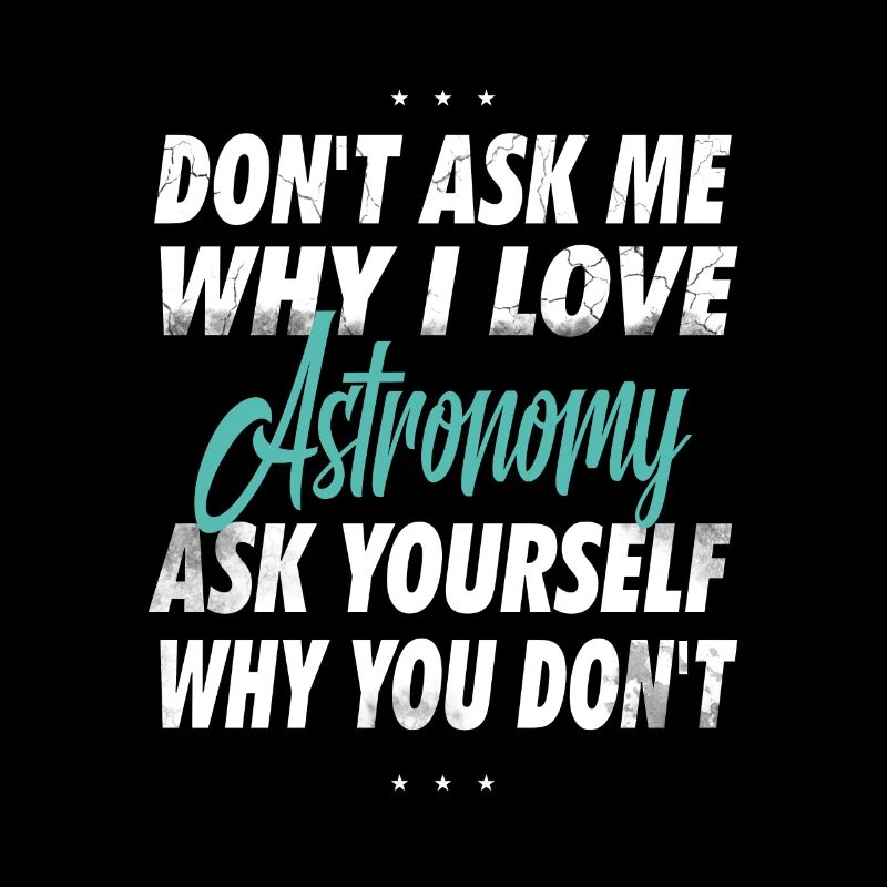 Don't ask me why I love astronomy