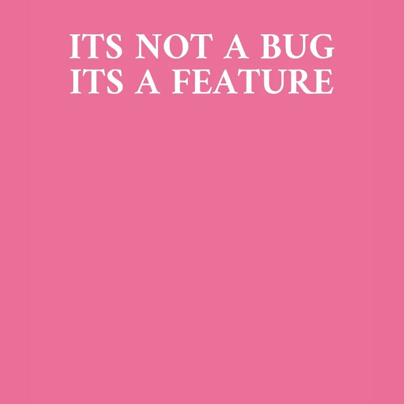 Its Not A Bug Its A Feature