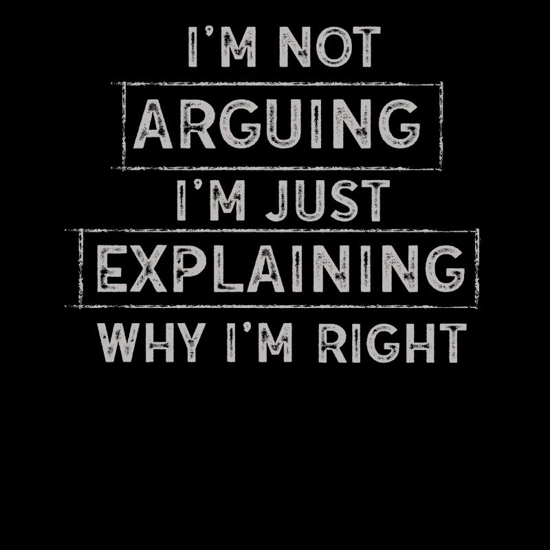 Im Not Arguing Im Just Explaining Why Im Right