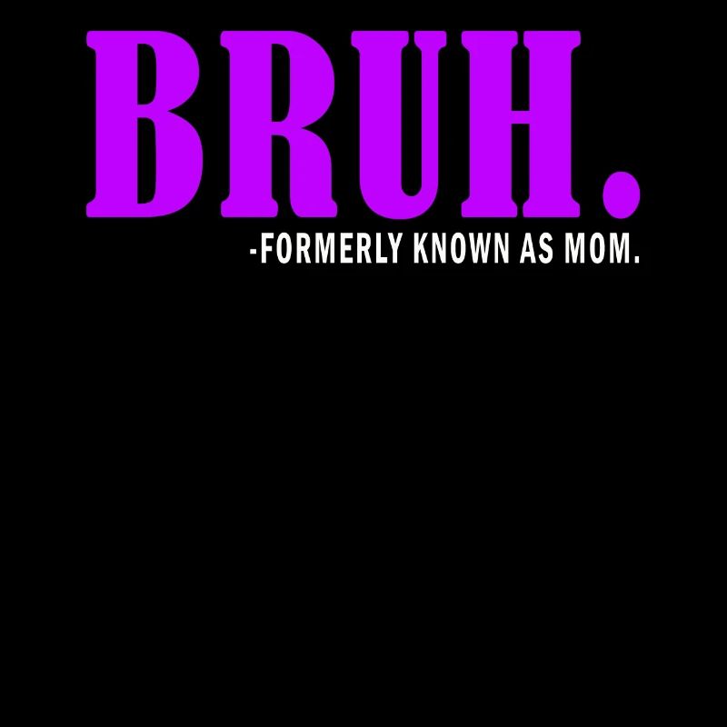 Bruh Formerly Known As Mom