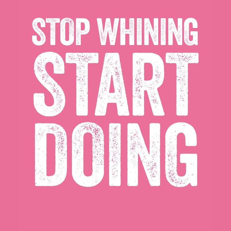 Stop whining and start doing