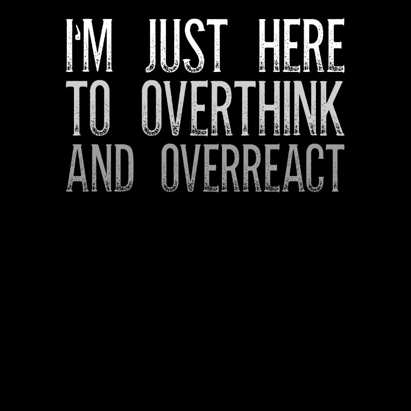 I'm Just Here To Overthink And Overreact Sarcasm