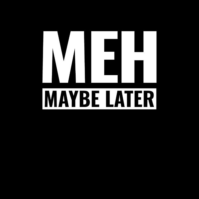 Meh maybe later - ne m’intéresse pas