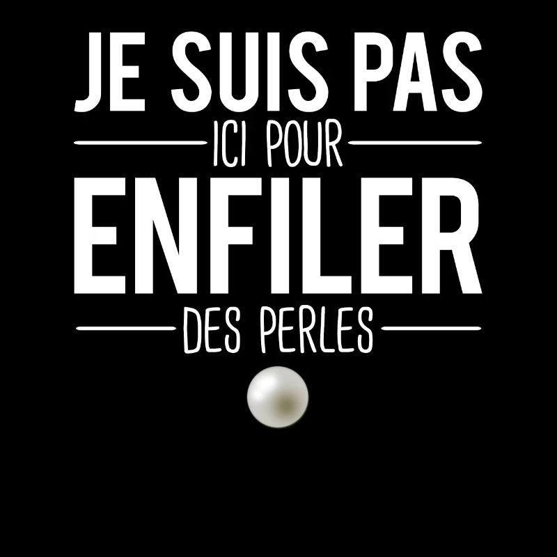 Je suis pas ici pour enfiler des perles expression