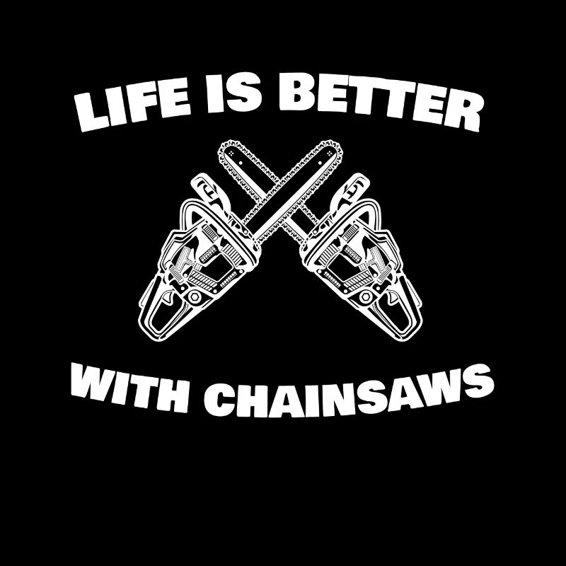 Life is better with chainsaws chainsaw