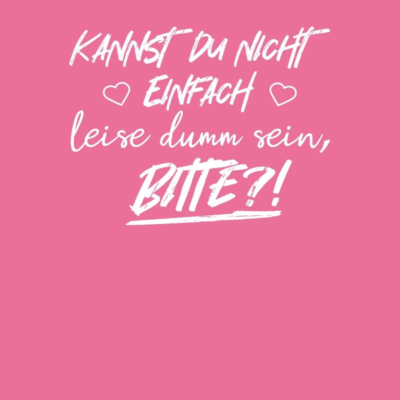 Kannst du nicht einfach leise dumm sein? Bitte!