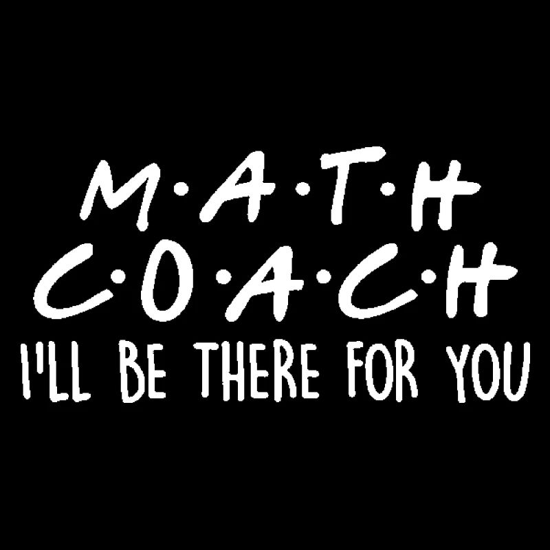 Math Coach I'll Be There For You Math Teacher Gift