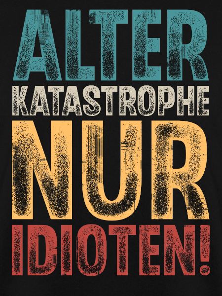 Alter Katastrophe Nur Idioten