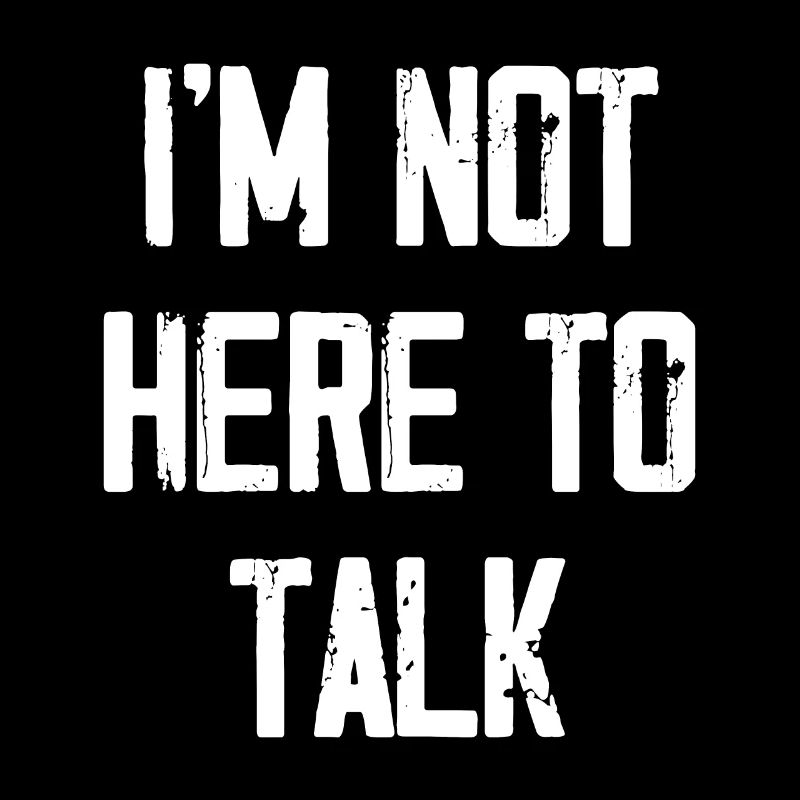 I'm Not Here To Talk