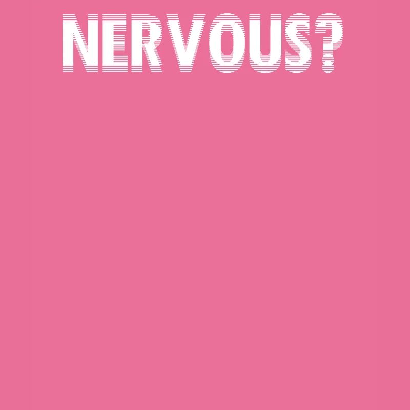 NERVOUS?