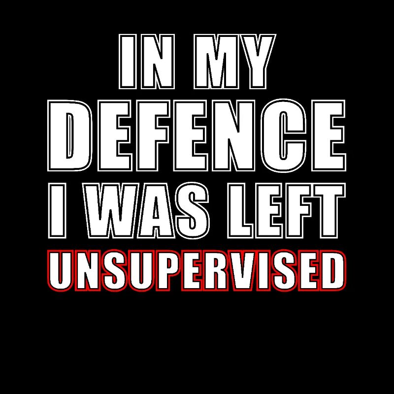 n my defence I was left unsupervised