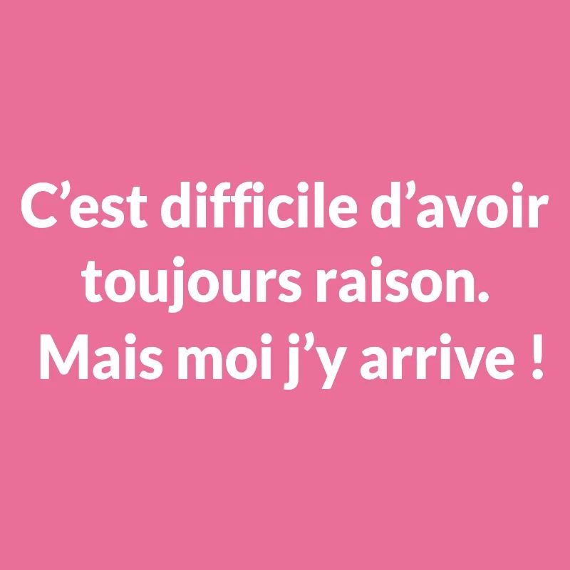 C'est difficile d'avoir toujours raison