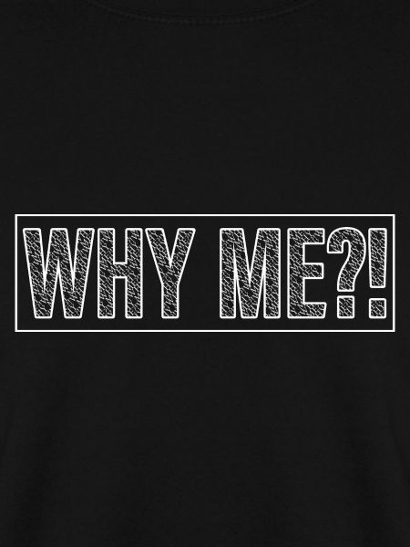 WHY ME?!