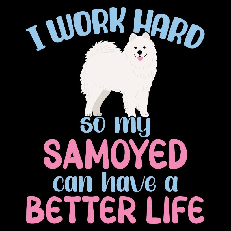 I work hard so my Samoyed can have a better Life
