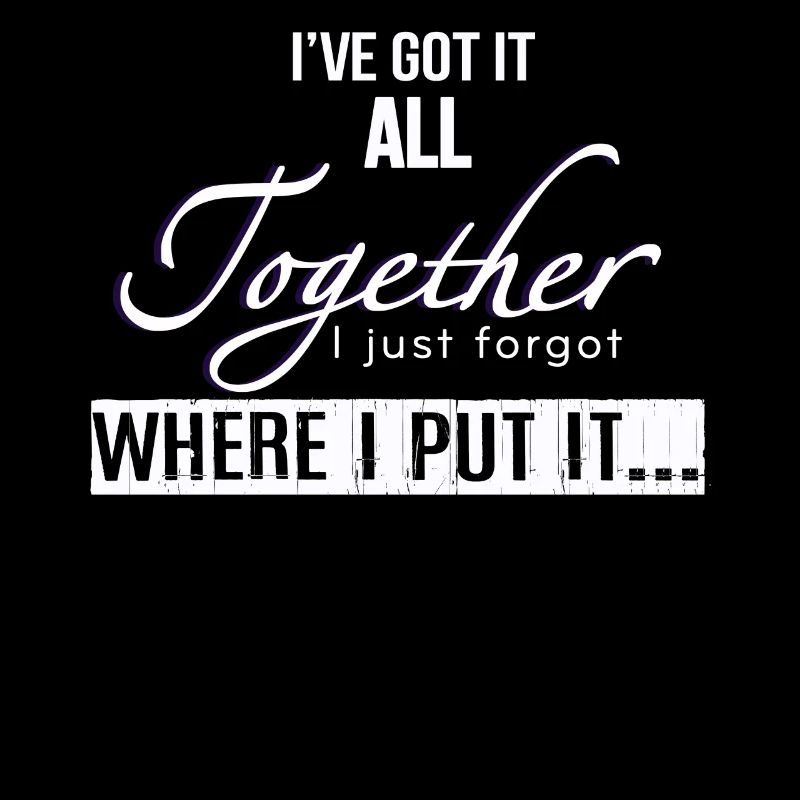 Got It All Together I Just Forgot Where I Put It