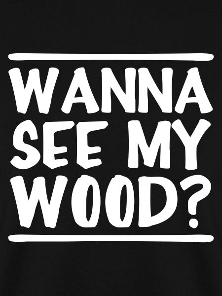 Wanna See My Wood