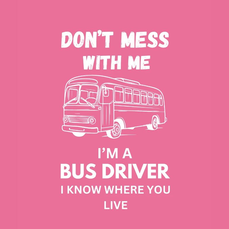 I m A Bus Driver I Know Where You Live