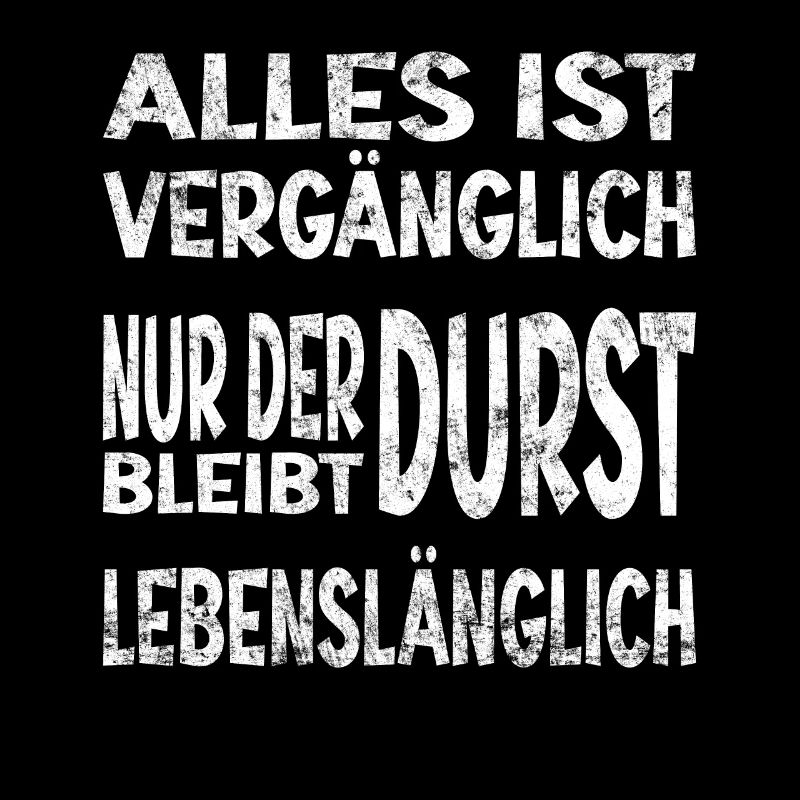 Alles vergänglich nur Durst bleibt lebenslänglich