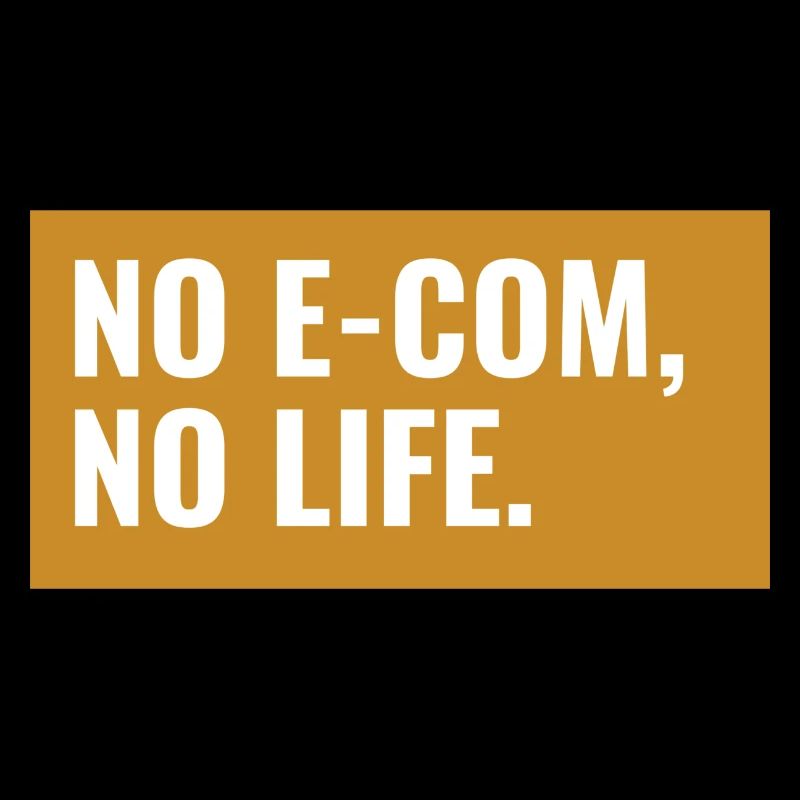NO E-COM, NO LIFE. Design