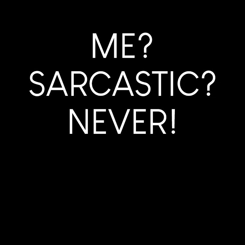 Me? Sarcastic? Never.