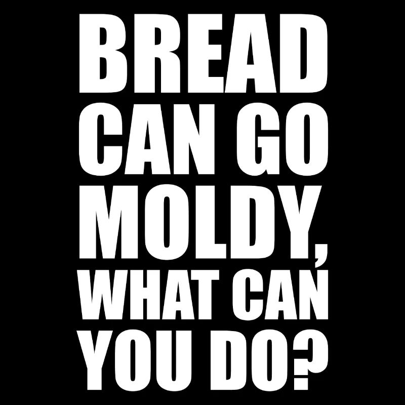Bread can go modly, what can you do?