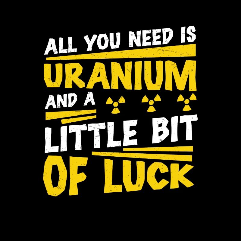 Nuclear Engineer All you need is uranium,