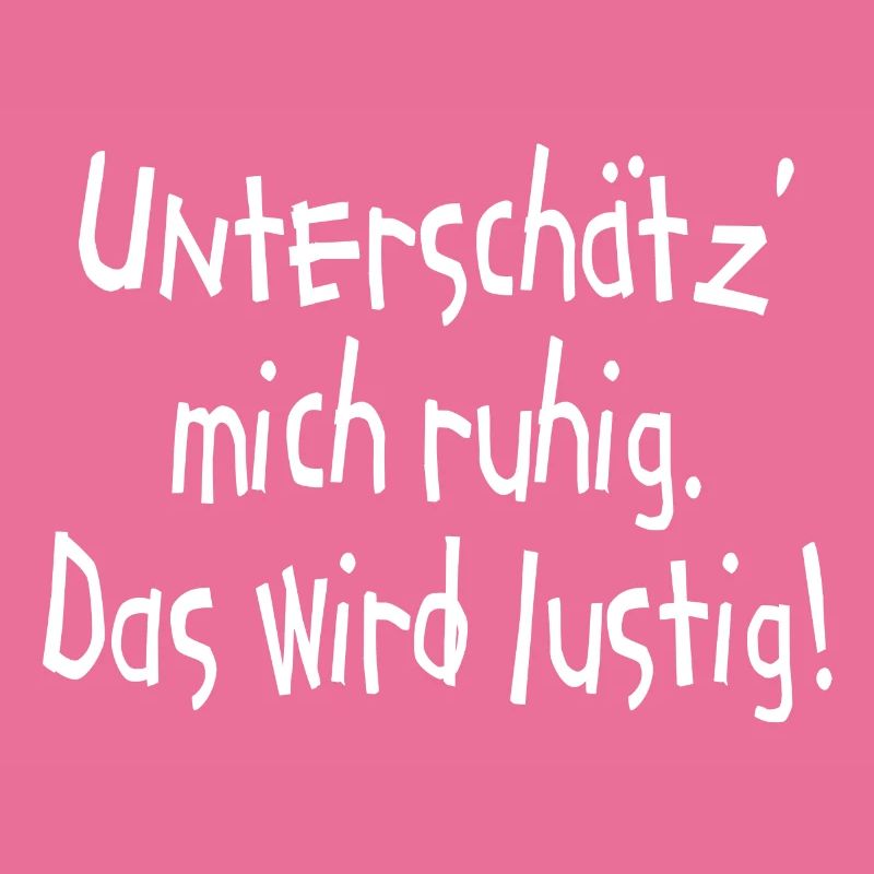 Unterschätz mich ruhig. Das wird lustig! Ego
