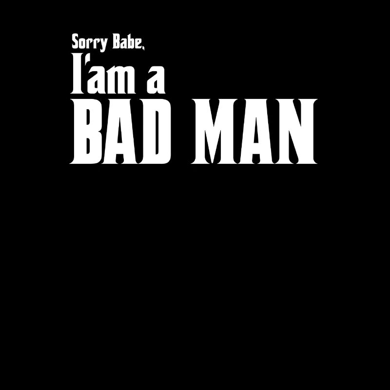 Sorry Babe Im a Bad Man