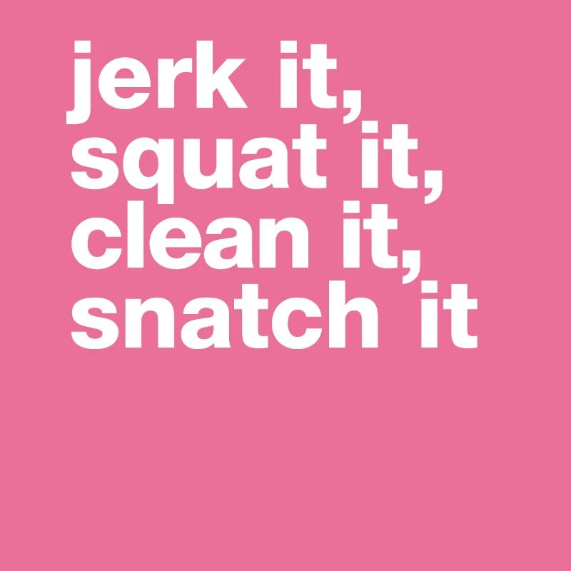„jerk it, squat it, clean it, snatch it“ statement