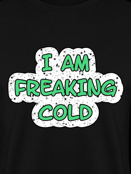 I'M FREAKING COLD COLD
