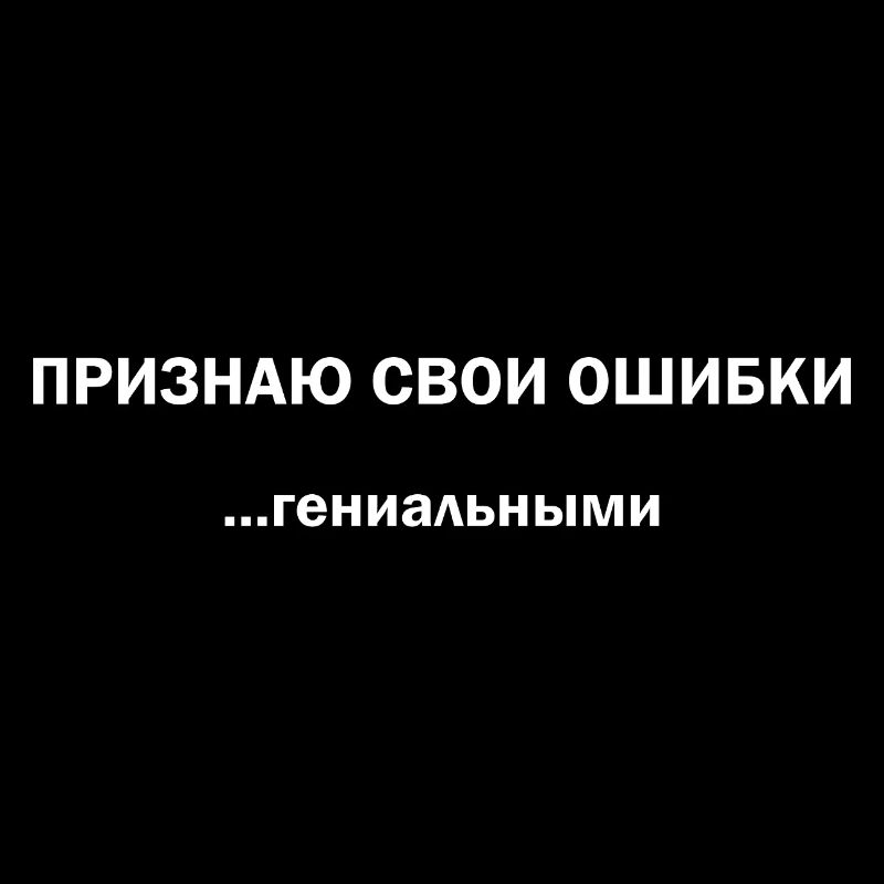 Признаю свои ошибки… гениальными!