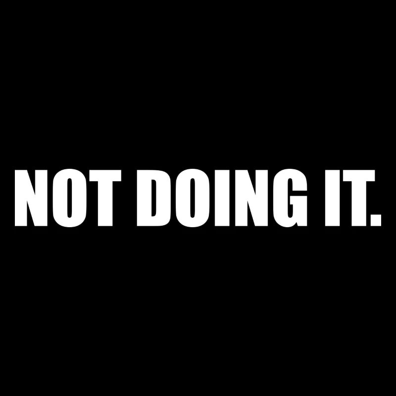 Not doing it