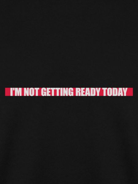 not getting ready today