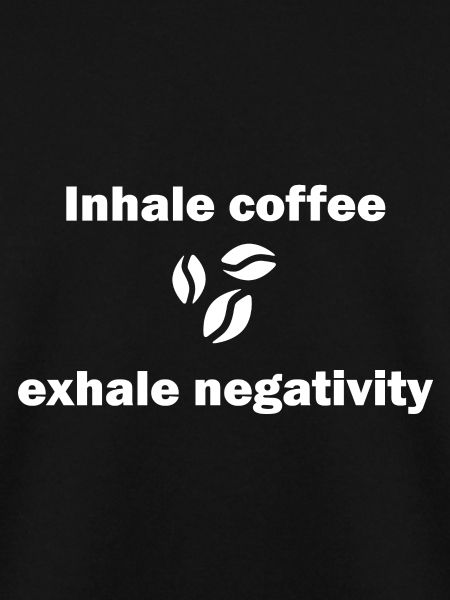 Inhale coffee exhale negativity